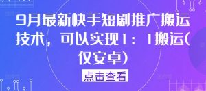 9月最新快手短剧推广搬运技术，可以实现1：1搬运(仅安卓)-则成副业项目资源站