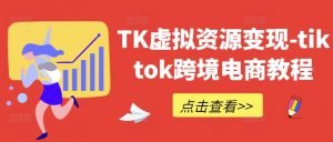 TK虚拟资源变现-tiktok跨境电商教程-则成副业项目资源站