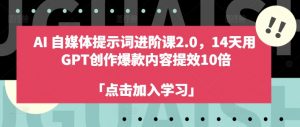 AI自媒体提示词进阶课2.0,14天用 GPT创作爆款内容提效10倍-则成副业项目资源站