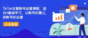 TikTok全套账号运营课程,适合0基础学习,从账号的建立,到账号的运营-则成副业项目资源站