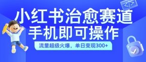 小红书治愈视频赛道,手机即可操作,流量超级火爆,单日变现300+【揭秘】-则成副业项目资源站