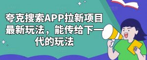 夸克搜索APP拉新项目最新玩法,能传给下一代的玩法-则成副业项目资源站