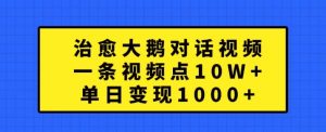 治愈大鹅对话视频，一条视频点赞 10W+，单日变现1k+【揭秘】-则成副业项目资源站