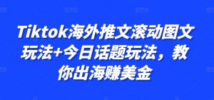Tiktok海外推文滚动图文玩法+今日话题玩法，教你出海赚美金-则成副业项目资源站