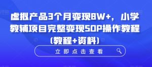 虚拟产品3个月变现8W+,小学教辅项目完整变现SOP操作教程(教程+资料)-则成副业项目资源站