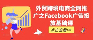外贸跨境电商全网推广之Facebook广告投放基础课-则成副业项目资源站