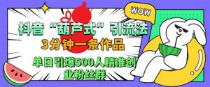 抖音葫芦式引流法,三分钟一条作品,单日引爆抖音500人精准创业粉丝群【揭秘】-则成副业项目资源站