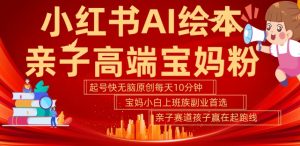 小红书AI绘本,亲子赛道高端宝妈粉,起号快,五分钟无脑原创,小白宝妈上班族轻松玩赚副业-则成副业项目资源站