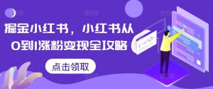 掘金小红书,小红书从0到1涨粉变现全攻略-则成副业项目资源站