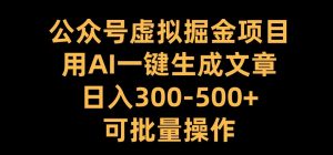 公众号虚拟掘金项目,用AI一键生成文章,日入300+可批量操作【揭秘】-则成副业项目资源站