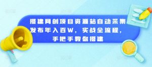 搭建网创项目资源站自动采集发布年入百W,实战全流程,手把手教你搭建【揭秘】-则成副业项目资源站