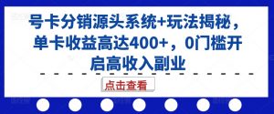 号卡分销源头系统+玩法揭秘,单卡收益高达400+,0门槛开启高收入副业-则成副业项目资源站