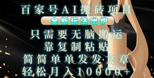 百家号AI搬砖项目，全新玩法出炉，只需要无脑搬运，靠复制粘贴，简单发文章，也能轻松月入1W【揭秘】-则成副业项目资源站
