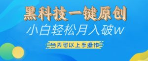 黑科技一键原创小白轻松月入破w，三当天可以上手操作【揭秘】-则成副业项目资源站