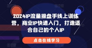 2024IP流量操盘手线上训练营,商业IP快速入门,打造适合自己的个人IP-则成副业项目资源站