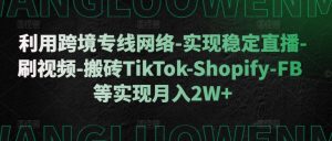 利用跨境专线网络-实现稳定直播-刷视频-搬砖TikTok-Shopify-FB等实现月入2W+【揭秘】-则成副业项目资源站