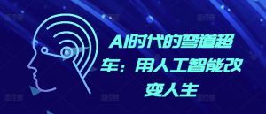 AI时代的弯道超车:用人工智能改变人生-则成副业项目资源站