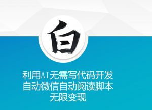 利用AI无需写代码开发自动微信自动阅读脚本无限变现 【揭秘】-则成副业项目资源站