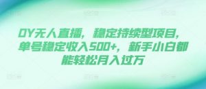 DY无人直播,稳定持续型项目,单号稳定收入500+,新手小白都能轻松月入过万【揭秘】-则成副业项目资源站
