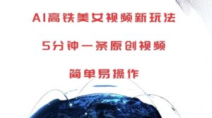 AI高铁美女视频新玩法,5分钟一条原创视频,简单易操作【揭秘】-则成副业项目资源站