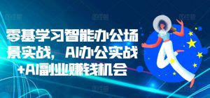 零基学习智能办公场景实战,AI办公实战+AI副业赚钱机会-则成副业项目资源站