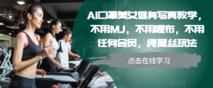 AI口罩美女健身写真教学，不用MJ，不用哩布，不用任何会员，纯屌丝玩法-则成副业项目资源站