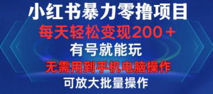 小红书暴力零撸项目，有号就能玩，单号每天变现1到15元，可放大批量操作，无需手机电脑操作【揭秘】-则成副业项目资源站