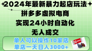 2024年最新暴力起店玩法，拼多多虚拟电商4.0，24小时实现自动化无人成交，单店月入3000+【揭秘】-则成副业项目资源站