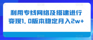 利用专线网络及搭建进行变现1.0版本稳定月入2w+【揭秘】-则成副业项目资源站