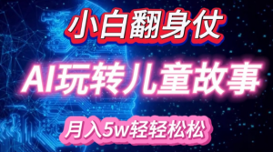 小白大翻身!靠AI玩转绘本故事,月入过W,轻松得很!-则成副业项目资源站