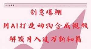 创意爆棚,用AI打造动物合成视频,解锁月入过W新秘籍【揭秘】-则成副业项目资源站