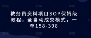 教务员资料项目SOP保姆级教程,全自动成交模式,一单158-398-则成副业项目资源站