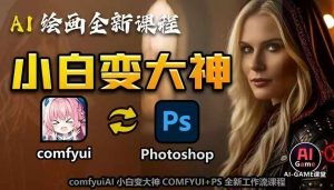 AI绘画全新课程,AI小白变大神COMFYUI+PS全新工作流课程,学会能创作无限可能-则成副业项目资源站
