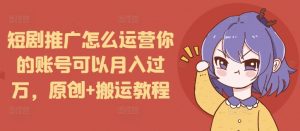 短剧推广怎么运营你的账号可以月入过万,原创+搬运教程-则成副业项目资源站