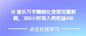 AI音乐精细化变现完整教程,360小时投入纯收益4W-则成副业项目资源站
