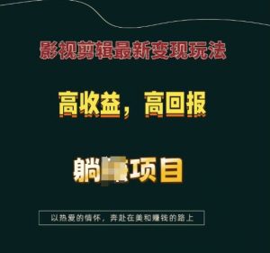 影视剪辑最新变现玩法，高收益，高回报，躺Z项目【揭秘】-则成副业项目资源站