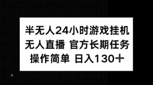 半无人24小时游戏挂JI，官方长期任务，操作简单 日入130+【揭秘】-则成副业项目资源站