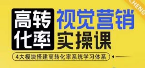 高转化率·视觉营销实操课,4大模块搭建高转化率系统学习体系-则成副业项目资源站