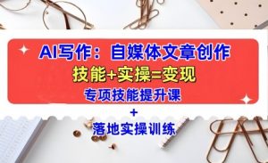 AI写作:自媒体文章创作全方位教学课,技能提升+实操训练-则成副业项目资源站