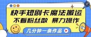 快手短剧卡魔法搬运,不看粉丝数,暴力操作,几分钟一条作品,小白也能快速上手-则成副业项目资源站