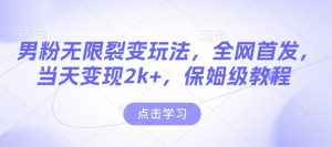 男粉无限裂变玩法,全网首发,当天变现2k+,保姆级教程【永久更新】【揭秘】-则成副业项目资源站