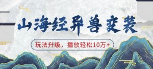 山海经异兽变装，玩法升级，播放轻松10万+-则成副业项目资源站