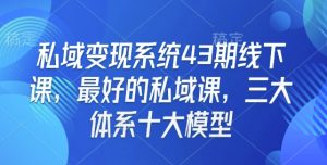 私域变现系统43期线下课,最好的私域课,三大体系十大模型-则成副业项目资源站