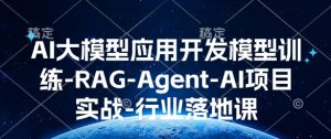 AI大模型应用开发模型训练-RAG-Agent-AI项目实战-行业落地课-则成副业项目资源站