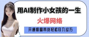 爆火AI小女孩从1岁到80岁制作教程拆解,纯原创制作,日入多张-则成副业项目资源站