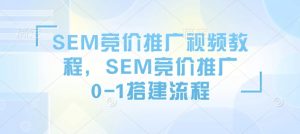 SEM竞价推广视频教程,SEM竞价推广0-1搭建流程-则成副业项目资源站