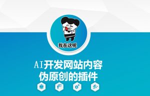 AI开发网站内容伪原创的插件,从零开始手把手教学-则成副业项目资源站