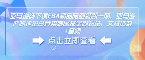 亚马逊线下课FBA精品陪跑最新一期，亚马逊严抓评论合并措施以及全新玩法，文档资料+音频-则成副业项目资源站