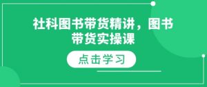 社科图书带货精讲,图书带货实操课-则成副业项目资源站