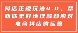 抖店正规玩法4.0,帮助你更好地理解和应对电商抖店的运营-则成副业项目资源站